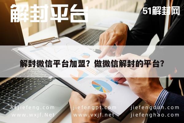 解封微信平台加盟？做微信解封的平台？