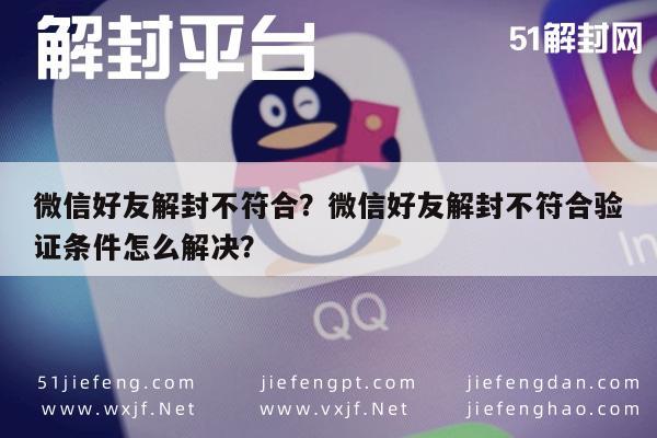 微信好友解封不符合？微信好友解封不符合验证条件怎么解决？