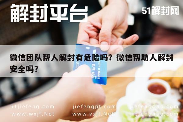 微信团队帮人解封有危险吗？微信帮助人解封安全吗？