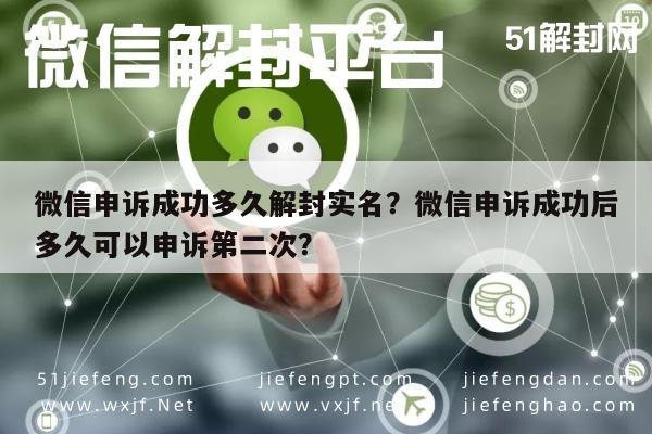 微信申诉成功多久解封实名？微信申诉成功后多久可以申诉第二次？