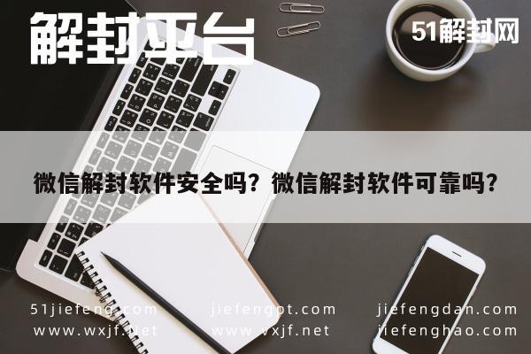 微信解封软件安全吗？微信解封软件可靠吗？