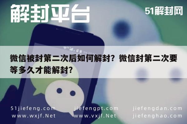 微信被封第二次后如何解封？微信封第二次要等多久才能解封？