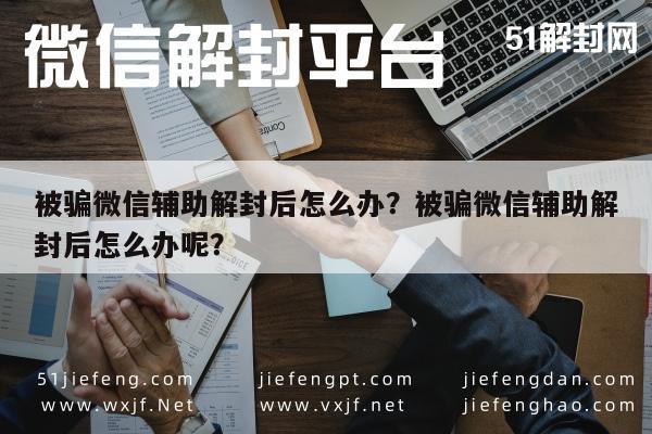 被骗微信辅助解封后怎么办？被骗微信辅助解封后怎么办呢？