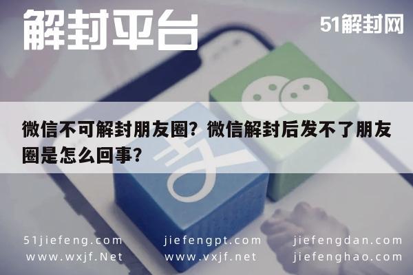 微信不可解封朋友圈？微信解封后发不了朋友圈是怎么回事？