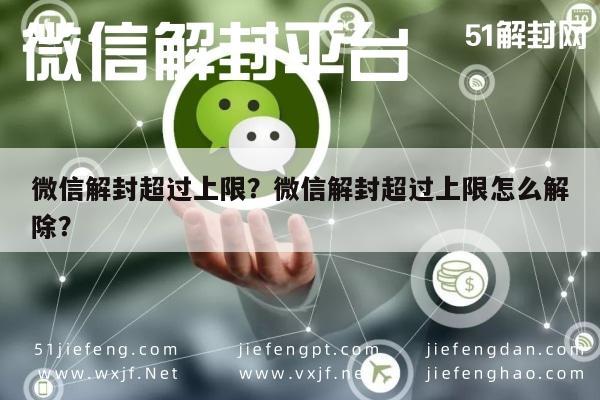 微信解封超过上限？微信解封超过上限怎么解除？