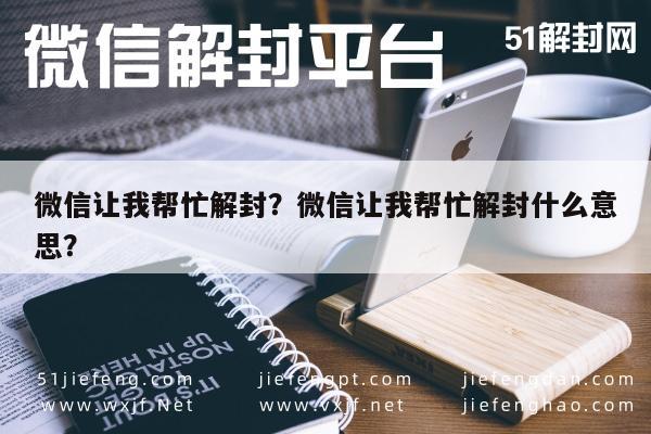 微信让我帮忙解封？微信让我帮忙解封什么意思？