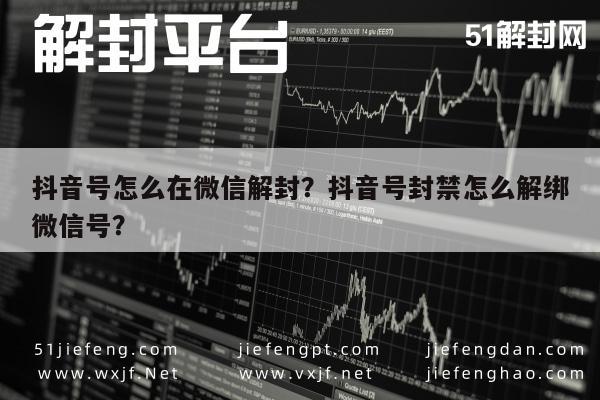 抖音号怎么在微信解封？抖音号封禁怎么解绑微信号？