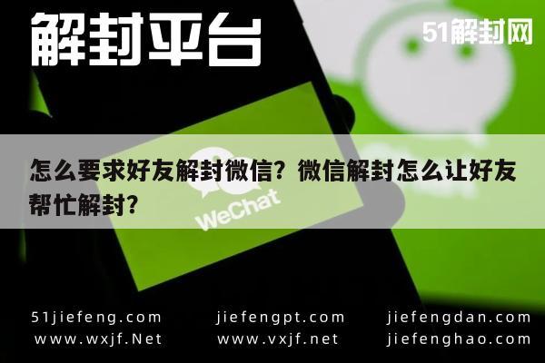 怎么要求好友解封微信？微信解封怎么让好友帮忙解封？