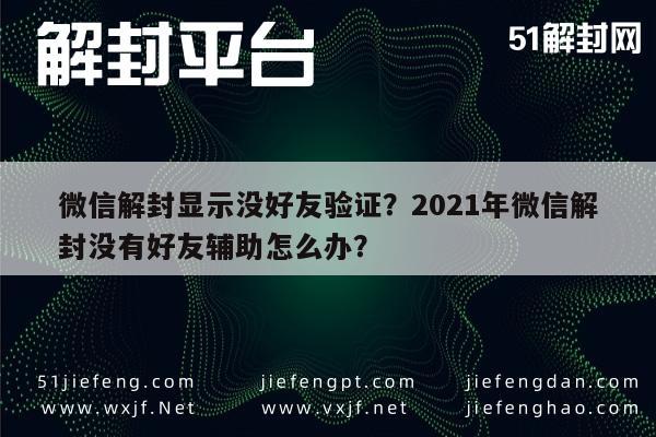 微信解封显示没好友验证？2021年微信解封没有好友辅助怎么办？