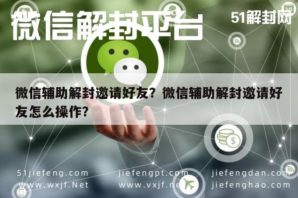 微信辅助解封邀请好友？微信辅助解封邀请好友怎么操作？