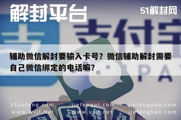 辅助微信解封要输入卡号？微信辅助解封需要自己微信绑定的电话嘛？