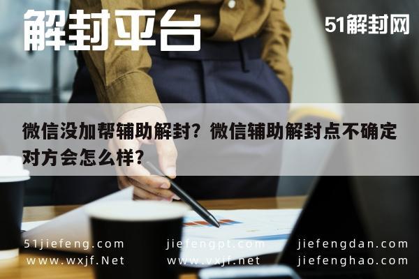 微信没加帮辅助解封？微信辅助解封点不确定对方会怎么样？