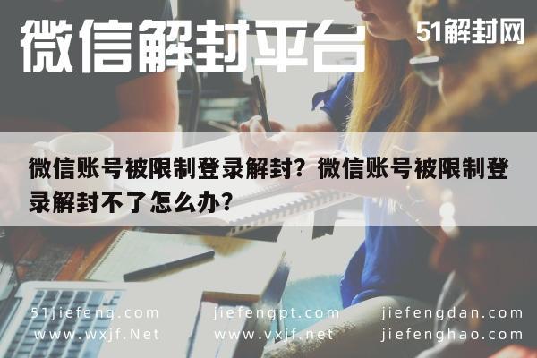 微信账号被限制登录解封？微信账号被限制登录解封不了怎么办？