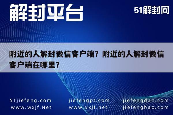 附近的人解封微信客户端？附近的人解封微信客户端在哪里？