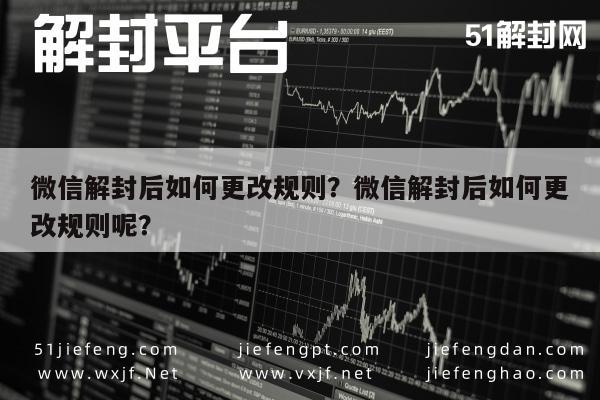 微信解封后如何更改规则？微信解封后如何更改规则呢？