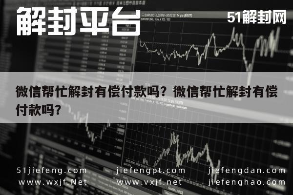 微信帮忙解封有偿付款吗？微信帮忙解封有偿付款吗？