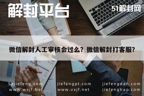 微信解封人工审核会过么？微信解封打客服？