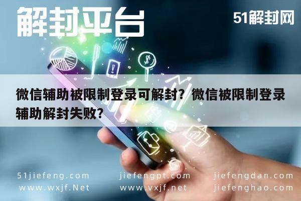 微信辅助被限制登录可解封？微信被限制登录辅助解封失败？