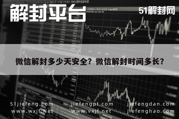 微信解封多少天安全？微信解封时间多长？