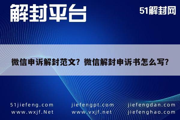 微信申诉解封范文？微信解封申诉书怎么写？