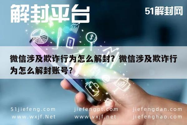 微信涉及欺诈行为怎么解封？微信涉及欺诈行为怎么解封账号？