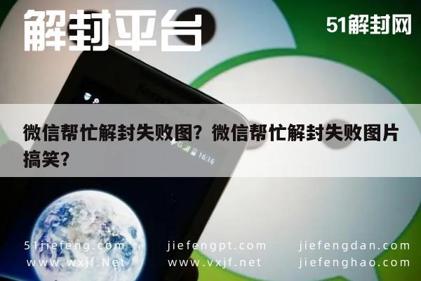 微信帮忙解封失败图？微信帮忙解封失败图片搞笑？