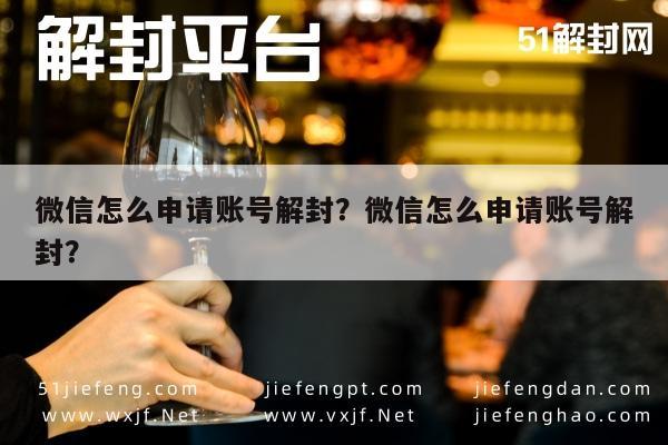 微信怎么申请账号解封？微信怎么申请账号解封？