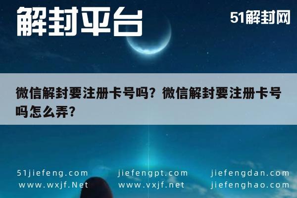 微信解封要注册卡号吗？微信解封要注册卡号吗怎么弄？