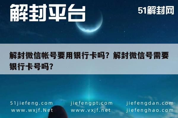 解封微信帐号要用银行卡吗？解封微信号需要银行卡号吗？