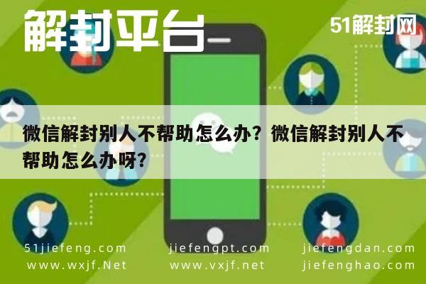 微信解封别人不帮助怎么办？微信解封别人不帮助怎么办呀？