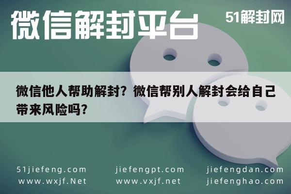 微信他人帮助解封？微信帮别人解封会给自己带来风险吗？