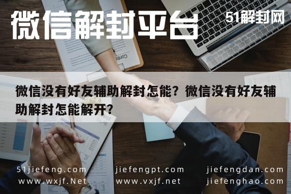 微信没有好友辅助解封怎能？微信没有好友辅助解封怎能解开？