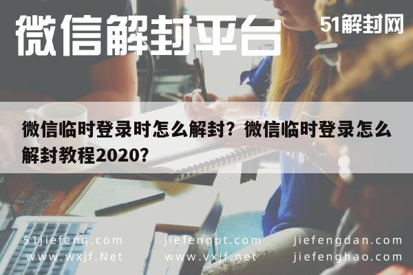 微信临时登录时怎么解封？微信临时登录怎么解封教程2020？