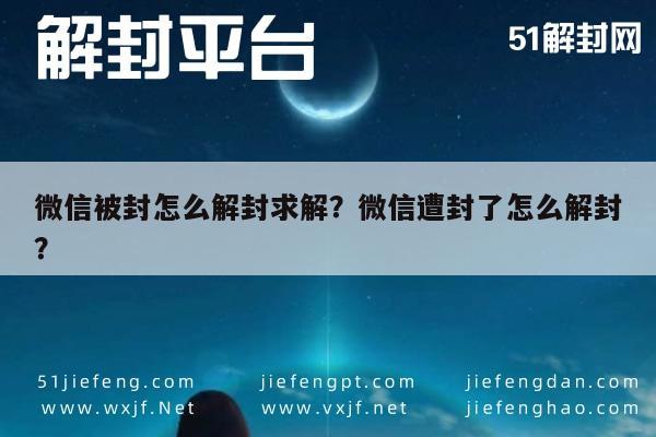 微信被封怎么解封求解？微信遭封了怎么解封？