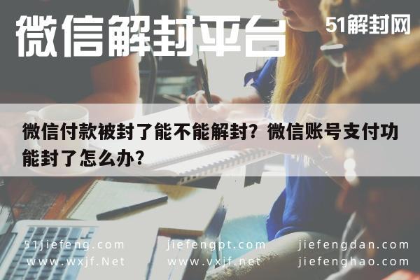 微信付款被封了能不能解封？微信账号支付功能封了怎么办？