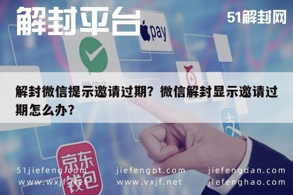 解封微信提示邀请过期？微信解封显示邀请过期怎么办？