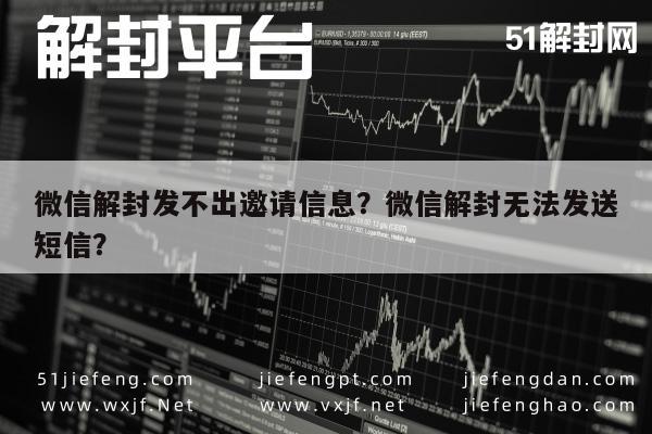 微信解封发不出邀请信息？微信解封无法发送短信？