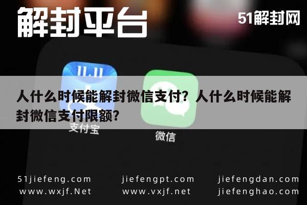 人什么时候能解封微信支付？人什么时候能解封微信支付限额？