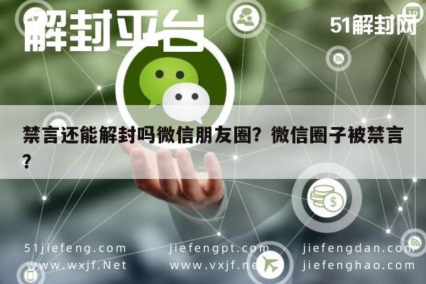 禁言还能解封吗微信朋友圈？微信圈子被禁言？