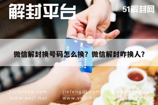 微信解封换号码怎么换？微信解封咋换人？