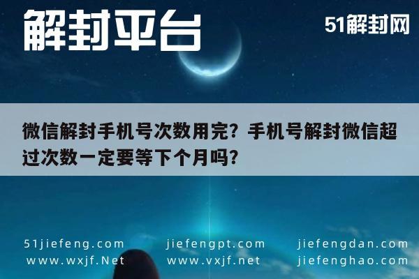 微信解封手机号次数用完？手机号解封微信超过次数一定要等下个月吗？