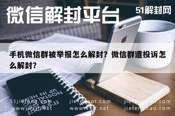 手机微信群被举报怎么解封？微信群遭投诉怎么解封？