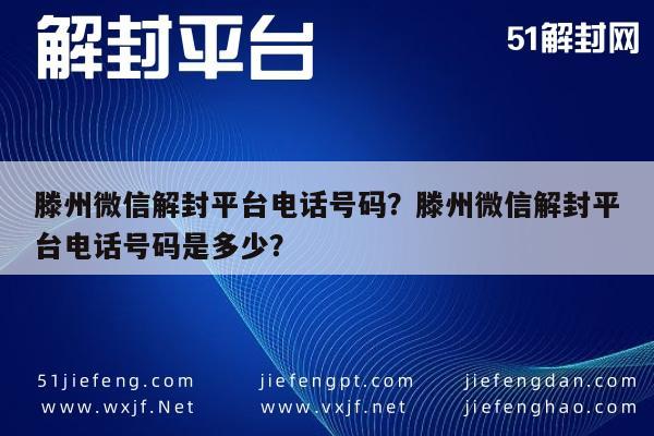 滕州微信解封平台电话号码？滕州微信解封平台电话号码是多少？