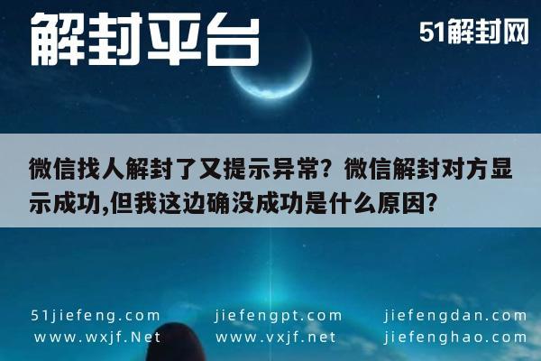 微信找人解封了又提示异常？微信解封对方显示成功,但我这边确没成功是什么原因？