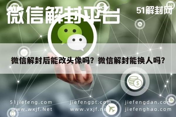 微信解封后能改头像吗？微信解封能换人吗？