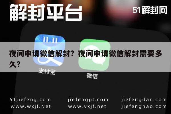 夜间申请微信解封？夜间申请微信解封需要多久？