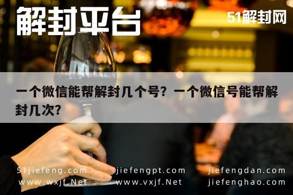 一个微信能帮解封几个号？一个微信号能帮解封几次？