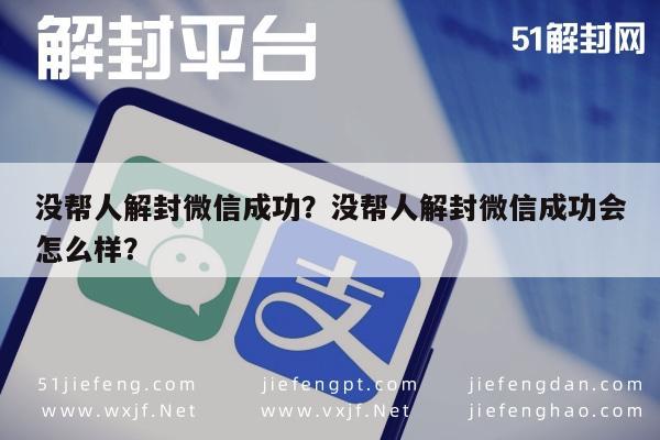 没帮人解封微信成功？没帮人解封微信成功会怎么样？