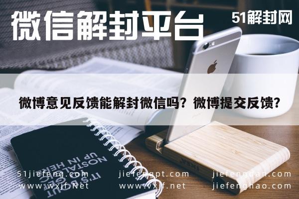 微博意见反馈能解封微信吗？微博提交反馈？