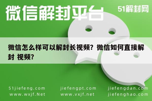 微信怎么样可以解封长视频？微信如何直接解封 视频？